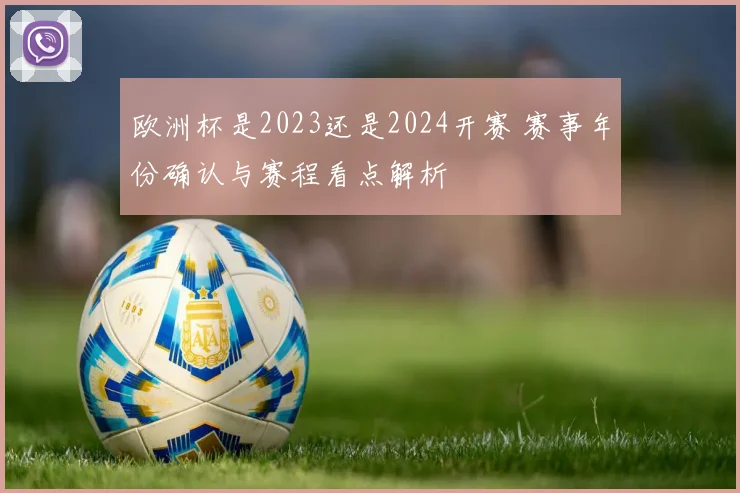 欧洲杯是2023还是2024开赛 赛事年份确认与赛程看点解析