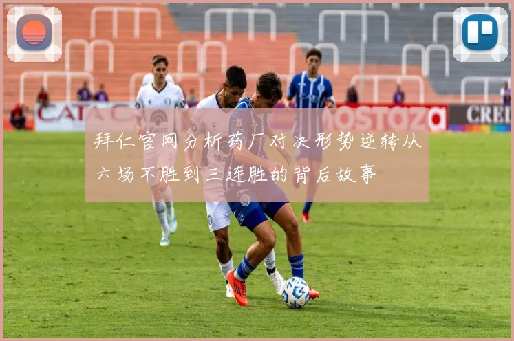 拜仁官网分析药厂对决形势逆转从六场不胜到三连胜的背后故事