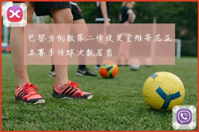巴黎为倒数第二传设奖金维蒂尼亚本赛季传球次数居首