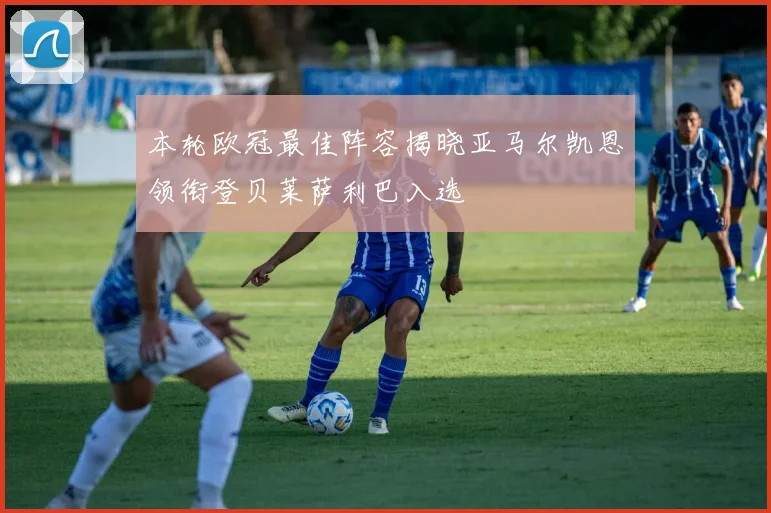 本轮欧冠最佳阵容揭晓亚马尔凯恩领衔登贝莱萨利巴入选