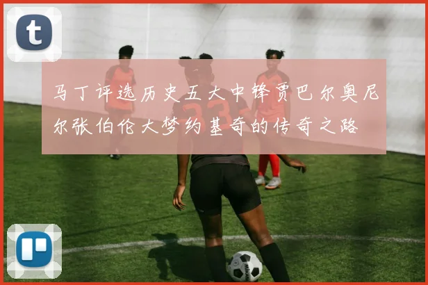 马丁评选历史五大中锋贾巴尔奥尼尔张伯伦大梦约基奇的传奇之路