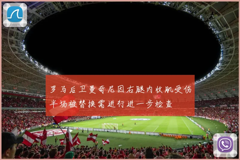 罗马后卫曼奇尼因右腿内收肌受伤半场被替换需进行进一步检查