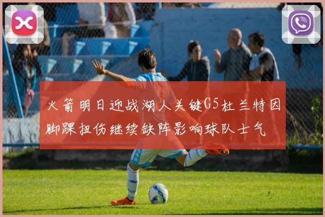 火箭明日迎战湖人关键G5杜兰特因脚踝扭伤继续缺阵影响球队士气