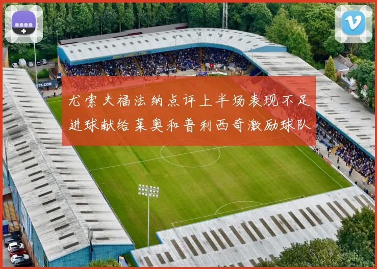 尤索夫福法纳点评上半场表现不足进球献给莱奥和普利西奇激励球队士气